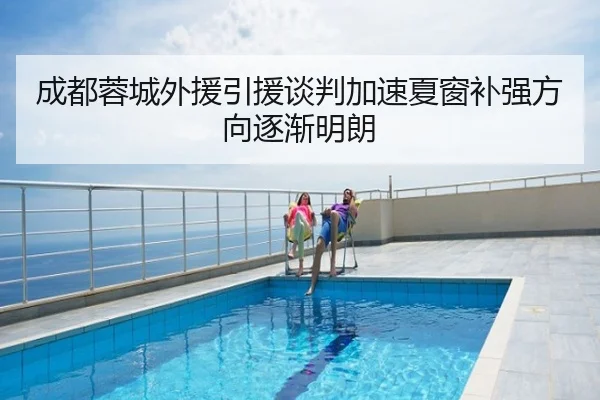 成都蓉城外援引援谈判加速夏窗补强方向逐渐明朗