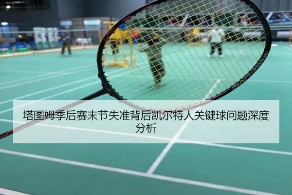 塔图姆季后赛末节失准背后凯尔特人关键球问题深度分析